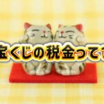 宝くじって税金がかかるの？それとも非課税？